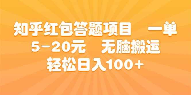 知乎红包答题项目 一单5-20元 无脑搬运 轻松日入100+-泰戈创艺资源库