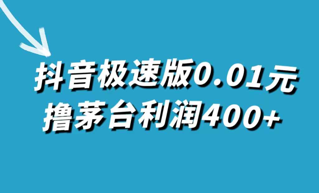 抖音极速版0.01元撸茅台，一单利润400+-泰戈创艺资源库