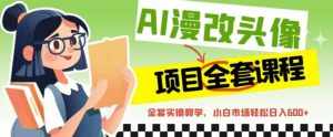 AI漫改头像全套课程,实操变现,小白轻轻松松日入600+-泰戈创艺资源库