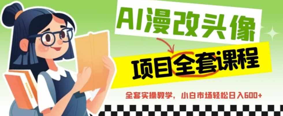 AI漫改头像全套课程，实操变现，小白轻轻松松日入600+-泰戈创艺资源库