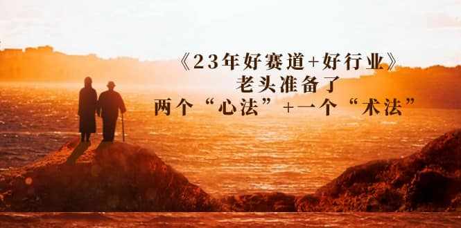 某收费文章《23年好赛道+好行业》老头准备了两个“心法”+一个“术法”-泰戈创艺资源库