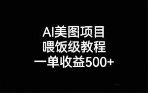 AI美图项目，喂饭级教程，一单收益500+-泰戈创艺资源库