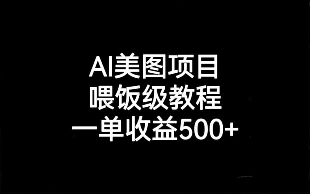 AI美图项目，喂饭级教程，一单收益500+-泰戈创艺资源库
