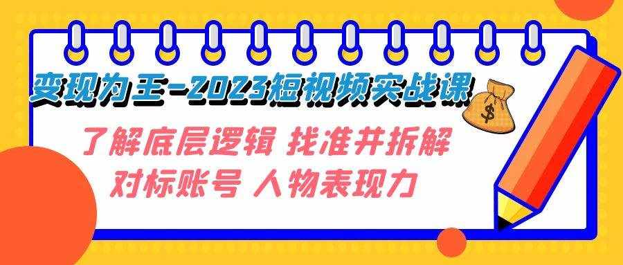 (7640期)变现·为王-2023短视频实战课 了解底层逻辑 找准并拆解对标账号 人物表现力-泰戈创艺资源库