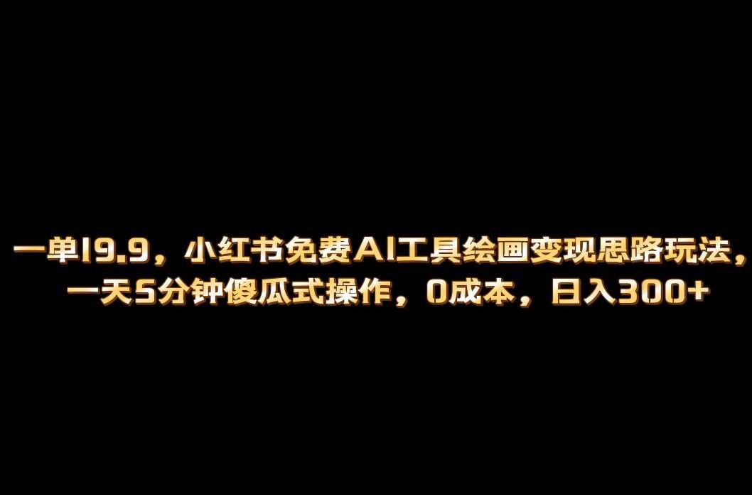 小红书免费AI工具绘画变现玩法，一天5分钟傻瓜式操作，0成本日入300+-泰戈创艺资源库