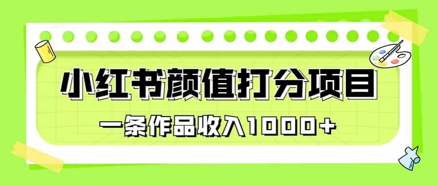 适合0基础小白的小红书颜值打分项目，一条作品收入1000+-泰戈创艺资源库