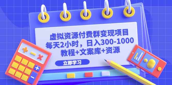 虚拟资源付费群变现项目：每天2小时，日入300-1000+（教程+文案库+资源）-泰戈创艺资源库