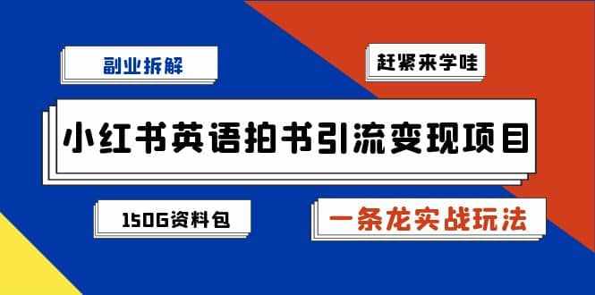 副业拆解:小红书英语拍书引流变现项目【一条龙实战玩法+150G资料包】-泰戈创艺资源库