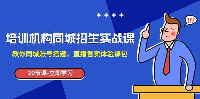 （7864期）培训机构-同城招生实操课，教你同城账号搭建，直播售卖体验课包-泰戈创艺资源库
