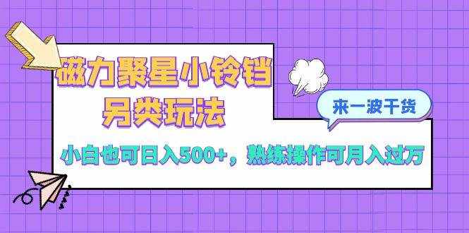 （8323期）磁力聚星小铃铛另类玩法，小白也可日入500+，熟练操作可月入过万-泰戈创艺资源库