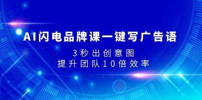 （7783期）AI闪电品牌课一键写广告语，3秒出创意图，提升团队10倍效率-泰戈创艺资源库
