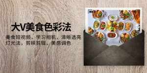 （7862期）大V-美食色彩法，美食短视频 学习相机 清晰透亮灯光法 剪映剪辑 美感调色-泰戈创艺资源库