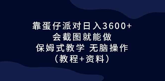 靠蛋仔派对日入3600+，会截图就能做，保姆式教学 无脑操作（教程+资料）-泰戈创艺资源库