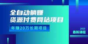 全自动躺赚资源付费网站项目：年赚20万长期项目（详细教程+源码）23年更新-泰戈创艺资源库