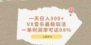一天日入300+,VX音乐最新玩法,一单利润率可达99%-泰戈创艺资源库