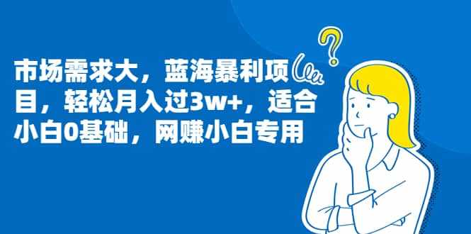 市场需求大，蓝海暴利项目，轻松月入过3w+，适合小白0基础，网赚小白专用-泰戈创艺资源库
