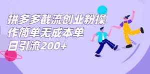 拼多多截流创业粉操作简单无成本单日引流200+-泰戈创艺资源库