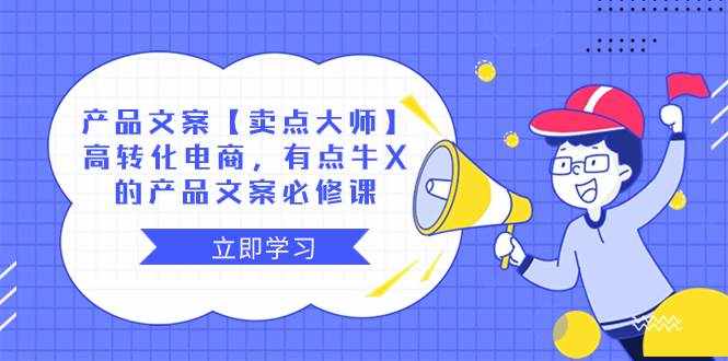 （8244期）产品文案【卖点 大师】高转化电商，有点牛X的 产品文案必修课-泰戈创艺资源库