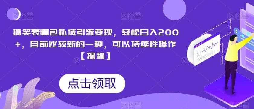 搞笑表情包私域引流变现，轻松日入200+，目前比较新的一种，可以持续性操作【揭秘】-泰戈创艺资源库