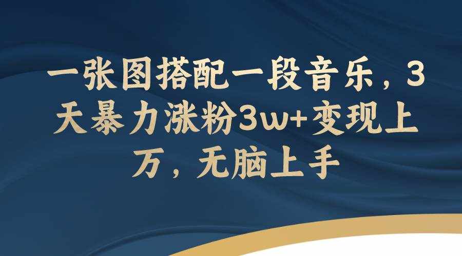 （7674期）一张图搭配一段音乐，3天暴力涨粉3w+变现上万，无脑上手-泰戈创艺资源库