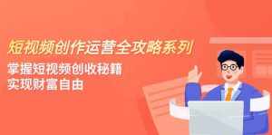 （7924期）短视频创作运营-全攻略系列，掌握短视频创收秘籍，实现财富自由（4节课）-泰戈创艺资源库