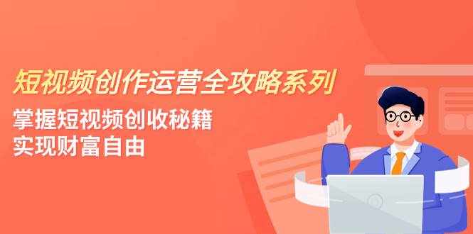 （7924期）短视频创作运营-全攻略系列，掌握短视频创收秘籍，实现财富自由（4节课）-泰戈创艺资源库