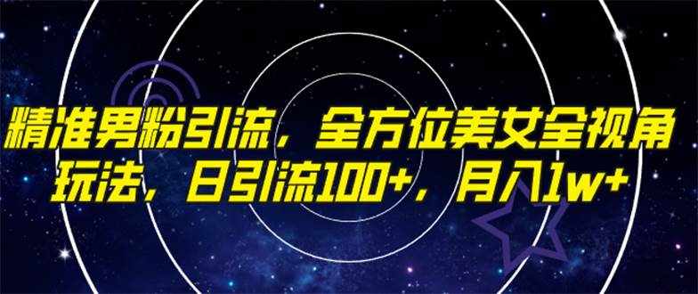 (7639期)精准男粉引流,全方位美女全视角玩法,日引流100+,月入1w-泰戈创艺资源库