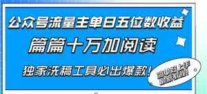 (8163期)公众号流量主单日五位数收益,篇篇十万加阅读独家洗稿工具必出爆款!-泰戈创艺资源库