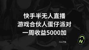 （8347期）快手半无人直播，游戏合伙人蛋仔派对，一周收益5000+-泰戈创艺资源库