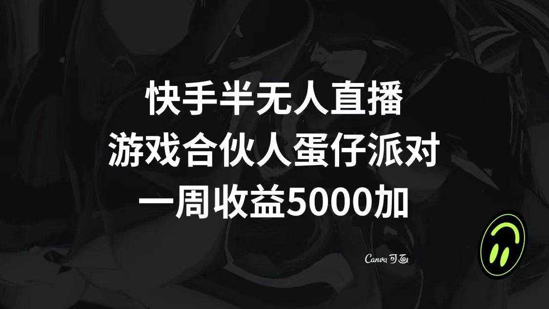 （8347期）快手半无人直播，游戏合伙人蛋仔派对，一周收益5000+-泰戈创艺资源库