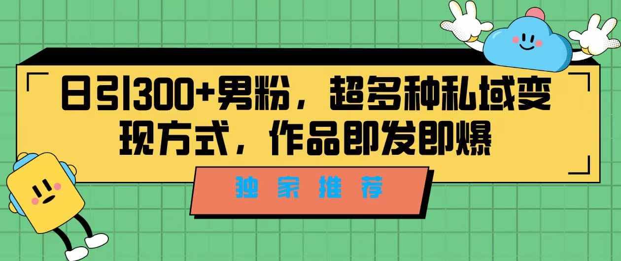 独家推荐！日引300+男粉，超多种私域变现方式，作品即发即报-泰戈创艺资源库