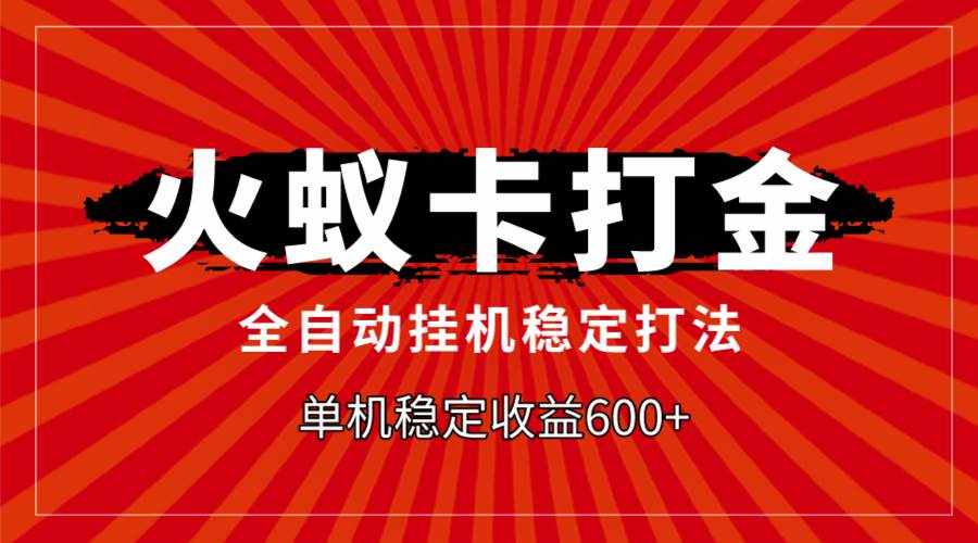 （7921期）火蚁卡打金，全自动稳定打法，单机收益600+-泰戈创艺资源库