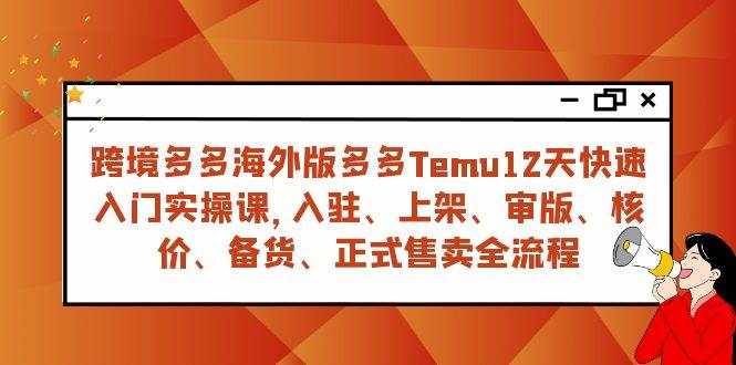 （7686期）跨境多多海外版多多Temu12天快速入门实战课，从入驻 上架到正式售卖全流程-泰戈创艺资源库