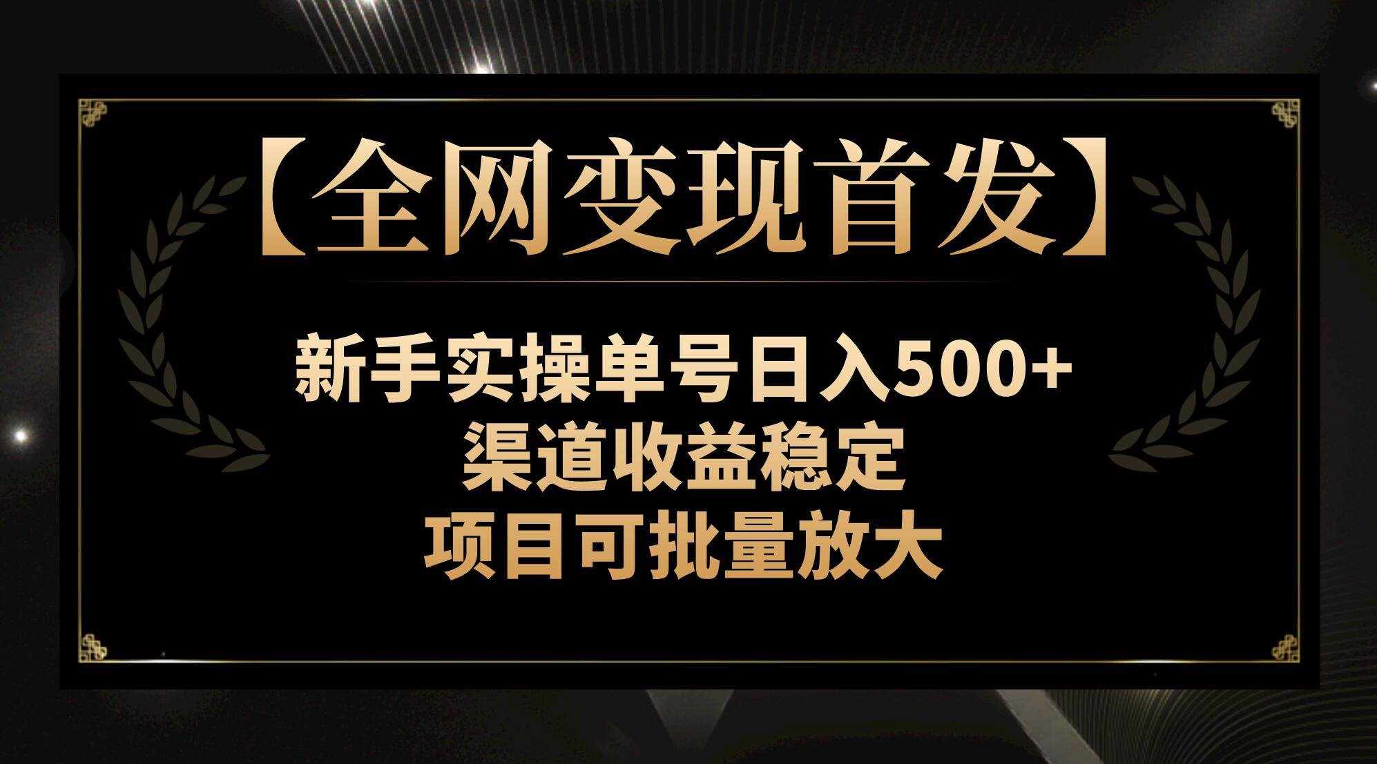 （7883期）【全网变现首发】新手实操单号日入500+，渠道收益稳定，项目可批量放大-泰戈创艺资源库