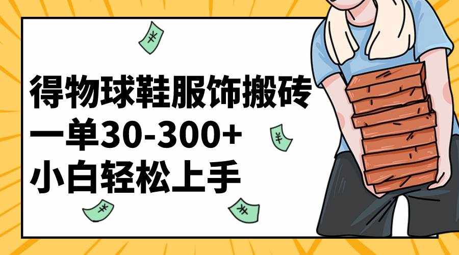 （8319期）得物球鞋服饰搬砖一单30-300+ 小白轻松上手-泰戈创艺资源库