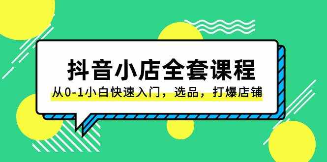 （8245期）抖音小店-全套课程，从0-1小白快速入门，选品，打爆店铺（131节课）-泰戈创艺资源库