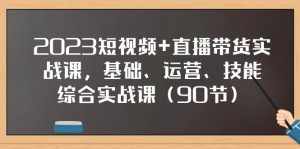 (7923期)2023短视频+直播带货实战课,基础、运营、技能综合实操课(90节)-泰戈创艺资源库