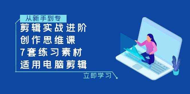 （7927期）剪辑实战进阶+创作思维课+7套练习素材-适用电脑剪辑-泰戈创艺资源库