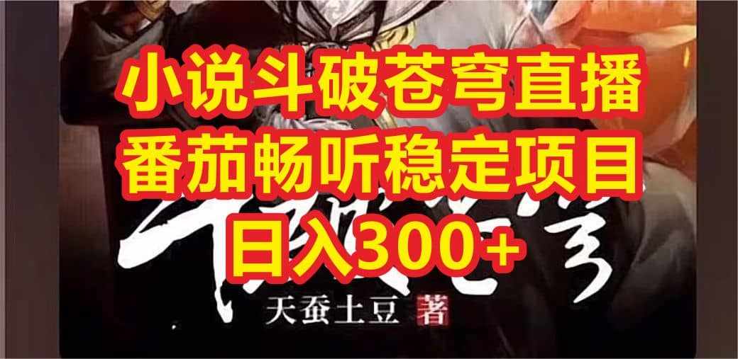 小说斗破苍穹直播，番茄畅听日入300+稳定项目-泰戈创艺资源库