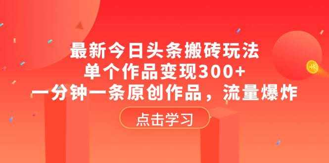 （8405期）最新今日头条搬砖玩法，单个作品变现300+，一分钟一条原创作品，流量爆炸-泰戈创艺资源库