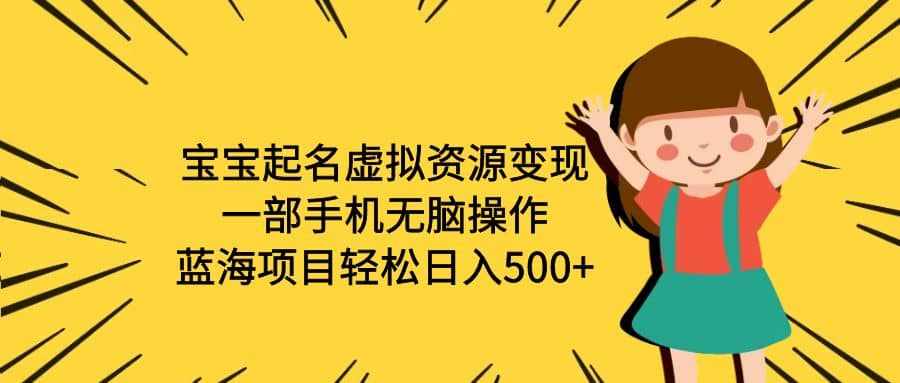 宝宝起名虚拟资源变现，一部手机无脑操作，蓝海项目轻松日入500+（附软件）-泰戈创艺资源库