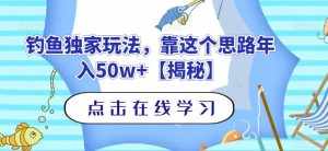钓鱼独家玩法，靠这个思路年入50w+【揭秘】-泰戈创艺资源库