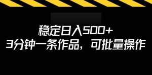 稳定日入500+，3分钟一条作品，可批量操作-泰戈创艺资源库