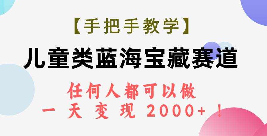 （7611期）【手把手教学】儿童类蓝海宝藏赛道，任何人都可以做，一天轻松变现2000+！-泰戈创艺资源库