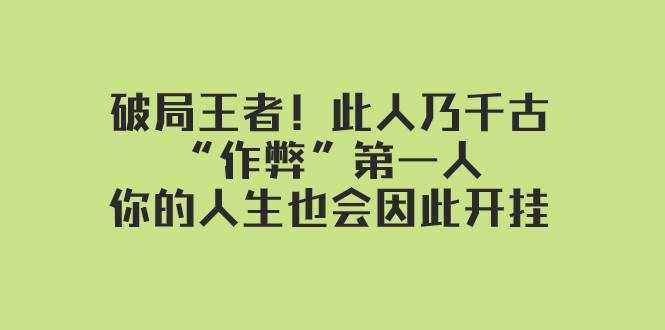 （7902期）某付费文章：破局王者！此人乃千古“作弊”第一人，你的人生也会因此开挂-泰戈创艺资源库
