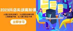 （7989期）2023抖店实战高阶课：从理论到实战演示，从运营到战略布局，三频渠道共…-泰戈创艺资源库