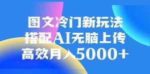 (8097期)图文冷门新玩法,搭配AI无脑上传,高效月入5000+-泰戈创艺资源库