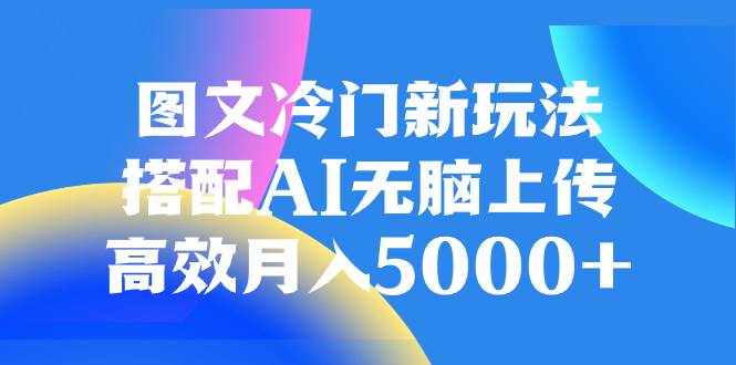 （8097期）图文冷门新玩法，搭配AI无脑上传，高效月入5000+-泰戈创艺资源库