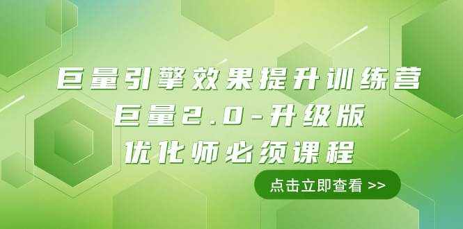 （7887期）巨量引擎·效果提升训练营：巨量2.0-升级版，优化师必须课程（111节课）-泰戈创艺资源库