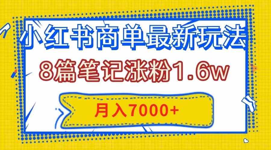 （7954期）小红书商单最新玩法，8篇笔记涨粉1.6w，几分钟一个笔记，月入7000+-泰戈创艺资源库